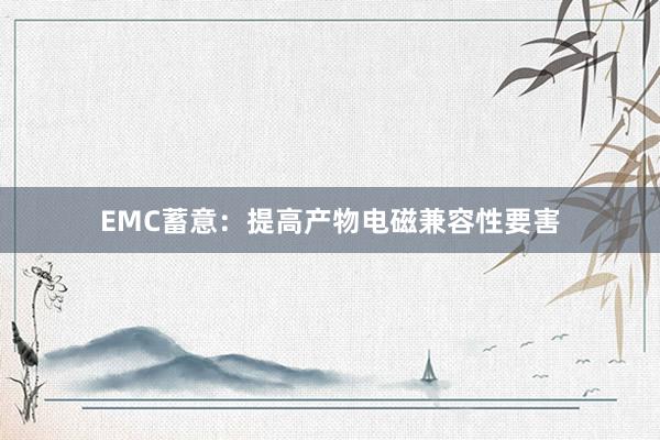 EMC蓄意:提高产物电磁兼容性要害
