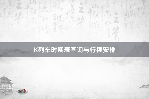 K列车时期表查询与行程安排