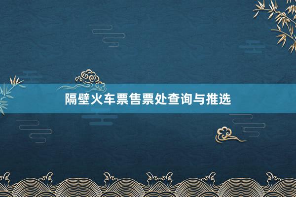 隔壁火车票售票处查询与推选