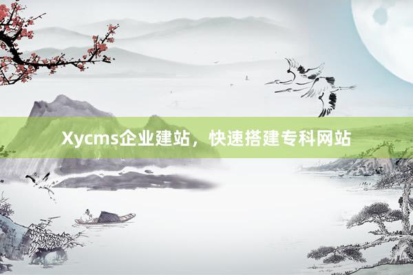 Xycms企业建站,快速搭建专科网站