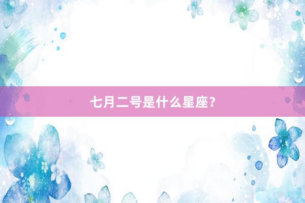 七月二号是什么星座?