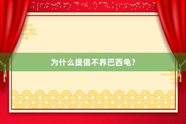 为什么提倡不养巴西龟？