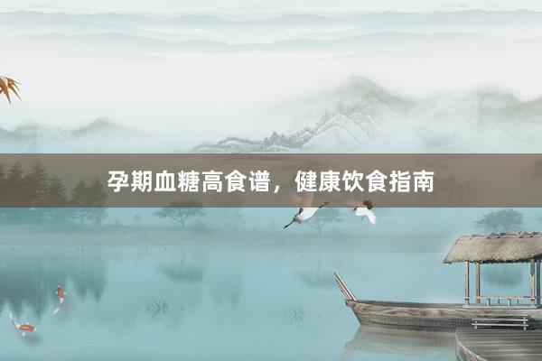 孕期血糖高食谱，健康饮食指南